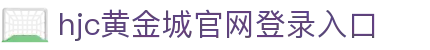 HJC黄金城·(中国区)集团官方网站